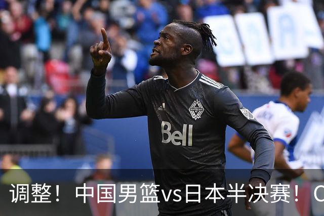 调整！中国男篮vs日本半决赛！CCTV5不直播，晋级面临五重压力